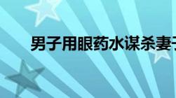 男子用眼药水谋杀妻子,骗保如何认定