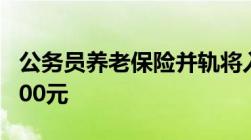 公务员养老保险并轨将入实施阶段 个人缴约600元