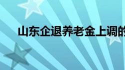 山东企退养老金上调的最新方案是什么