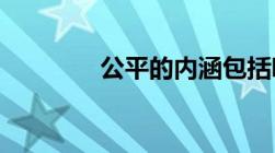 公平的内涵包括哪三种公平