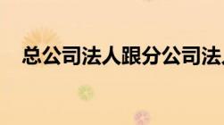 总公司法人跟分公司法人是不是为一个人