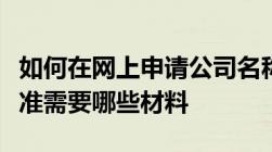 如何在网上申请公司名称核准注册公司名称核准需要哪些材料