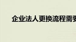 企业法人更换流程需要提供什么资料？