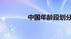 中国年龄段划分标准2021