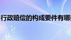 行政赔偿的构成要件有哪些处理程序是怎样的