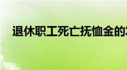 退休职工死亡抚恤金的发放标准是如何的