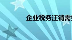 企业税务注销需要哪些资料