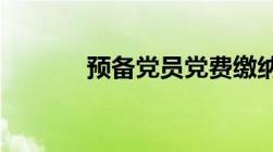 预备党员党费缴纳标准是多少