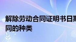 解除劳动合同证明书日期怎么写？解除劳动合同的种类