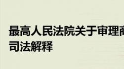 最高人民法院关于审理商品房买卖合同纠纷的司法解释