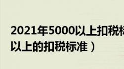 2021年5000以上扣税标准（2021年5000元以上的扣税标准）