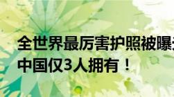 全世界最厉害护照被曝光可畅行224个国家！中国仅3人拥有！