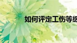 如何评定工伤等级及伤残等级