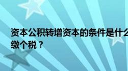 资本公积转增资本的条件是什么?资本公积转增资本是否要缴个税？