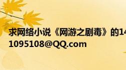 求网络小说《网游之剧毒》的140章以后的TXT版本邮箱231095108@QQ.com