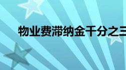 物业费滞纳金千分之三每天是合法的吗