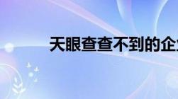 天眼查查不到的企业是什么原因