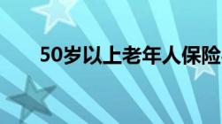 50岁以上老年人保险买哪些比较适合