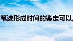 笔迹形成时间的鉴定可以从以下几个方面鉴定