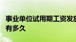 事业单位试用期工资发放标准事业单位试用期有多久