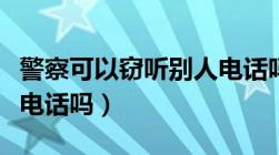 警察可以窃听别人电话吗（警察可以窃听别人电话吗）