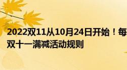 2022双11从10月24日开始！每满300元减50元！2022淘宝双十一满减活动规则