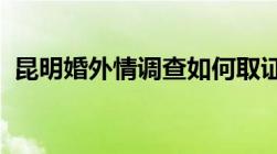 昆明婚外情调查如何取证取证的方法有哪些