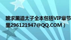 跪求黑道太子全本包括VIP章节TXT下载（有的发到我邮箱里296121947@QQ.COM）