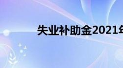 失业补助金2021年还能申请吗