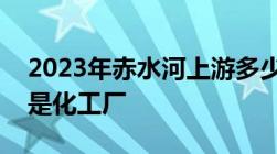 2023年赤水河上游多少米不允许建工厂特别是化工厂