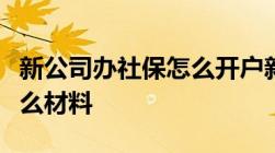 新公司办社保怎么开户新公司办理社保需要什么材料