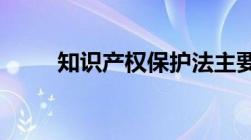 知识产权保护法主要内容包括什么