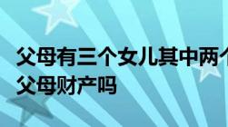 父母有三个女儿其中两个嫁出去了的可以继承父母财产吗