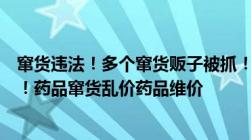 窜货违法！多个窜货贩子被抓！药店和诊所老板真该警醒了！药品窜货乱价药品维价