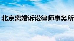 北京离婚诉讼律师事务所排名 2022最新发布