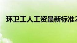 环卫工人工资最新标准2022年我想问的是