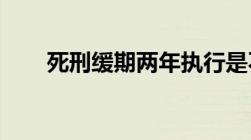 死刑缓期两年执行是不是就不用死了