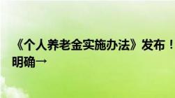 《个人养老金实施办法》发布！怎么缴额度上限、领取资格明确→