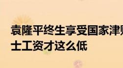 袁隆平终生享受国家津贴每个月仅拿5千元院士工资才这么低