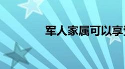 军人家属可以享受哪些待遇