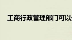 工商行政管理部门可以处罚哪些违规行为