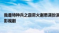 我是特种兵之霹雳火谢思潇扮演者牟星个人资料出演过哪些影视剧