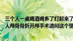 三个人一桌喝酒喝多了打起来了其中二人失足滚楼梯其中一人颅骨骨折开颅手术请问这个情况责任怎么样分