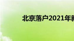 北京落户2021年新政策有哪些