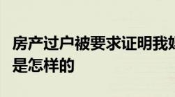 房产过户被要求证明我妈是我妈房产过户流程是怎样的