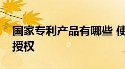 国家专利产品有哪些 使用专利产品是否需要授权