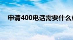 申请400电话需要什么条件办理什么手续