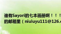 谁有Sayori的七本画册啊！！！我现在急需啊！！！发到我的邮箱里（niuluyu111@126.com及多谢！）