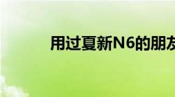 用过夏新N6的朋友请如实告之!