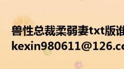 兽性总裁柔弱妻txt版谁能发给我啊跪求邮箱kexin980611@126.com